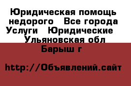 Юридическая помощь недорого - Все города Услуги » Юридические   . Ульяновская обл.,Барыш г.